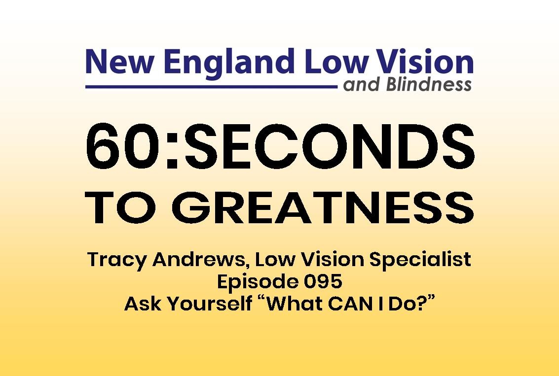 60:SECONDS TO GREATNESS Tracy Andrews, Low Vision Specialist Episode 095 Ask Yourself “What CAN I Do?”