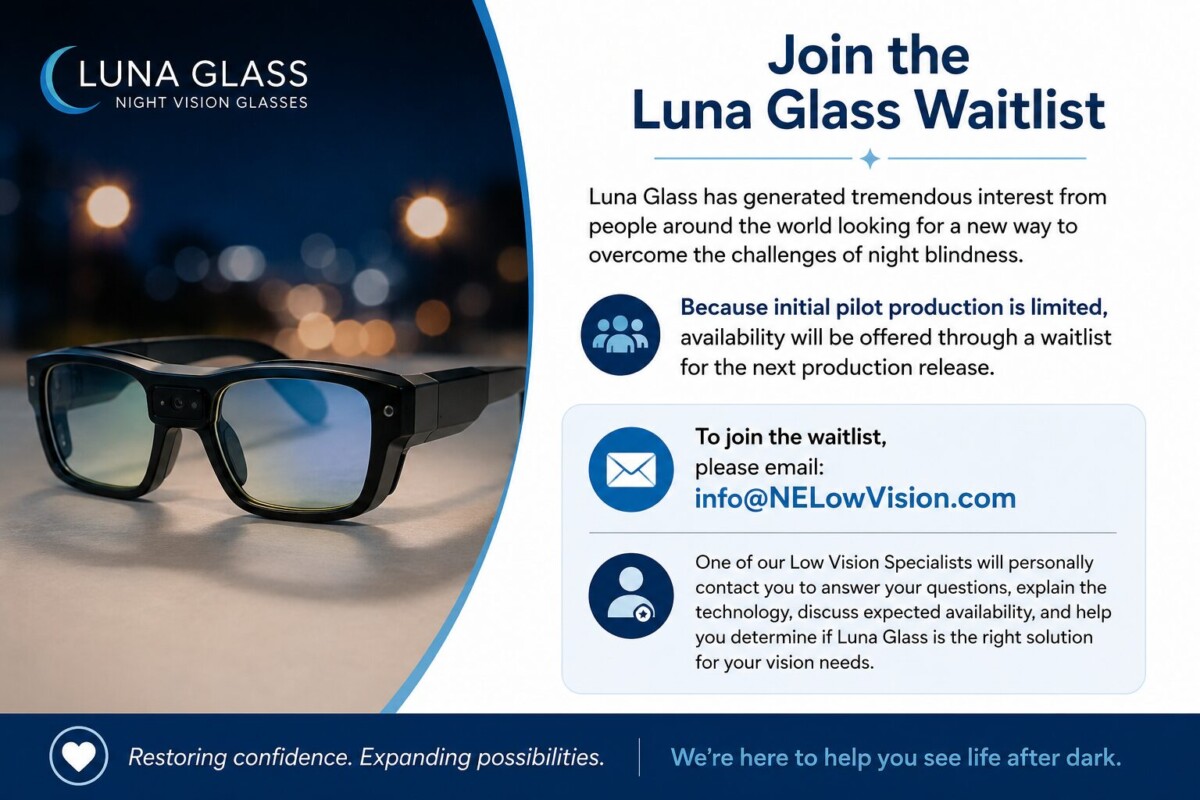 Graphic promoting the Luna Glass Waitlist. On the left, a pair of Luna Glass Night Vision Glasses is shown against a softly blurred nighttime background with lights. On the right, text explains that due to overwhelming interest and limited pilot production, Luna Glass is currently available through a waitlist. Visitors are encouraged to email info@NELowVision.com to join the waitlist, where a Low Vision Specialist will answer questions, discuss expected availability, and help determine whether Luna Glass is the right solution for their vision needs. The graphic concludes with the message, "Restoring confidence. Expanding possibilities. We're here to help you see life after dark."